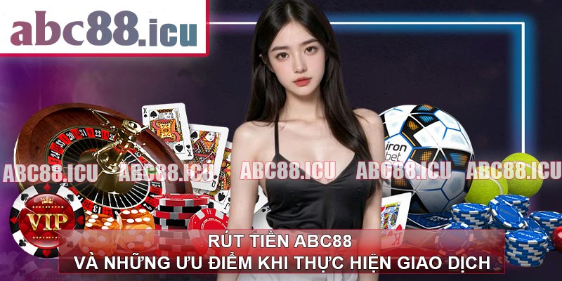 Rút Tiền ABC88 Và Những Ưu Điểm Khi Thực Hiện Giao Dịch