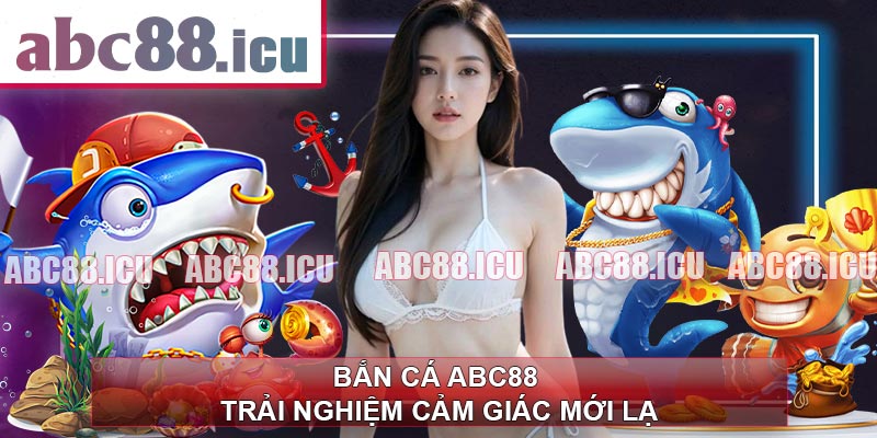 Bắn Cá ABC88 - Trải Nghiệm Cảm Giác Mới Lạ