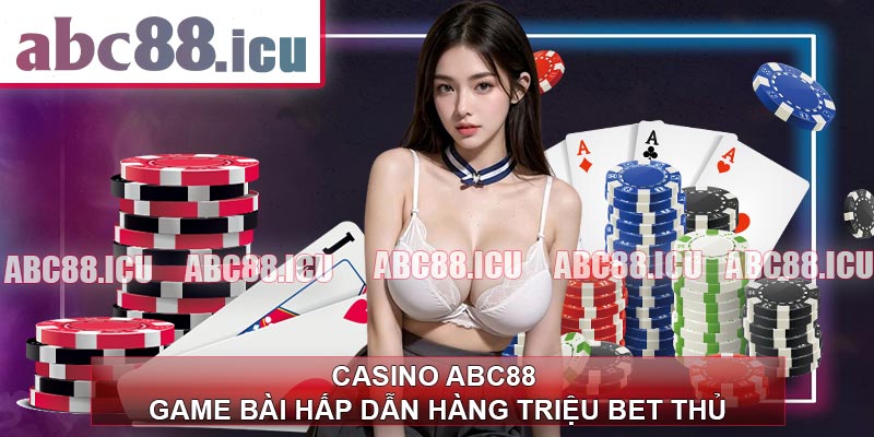 CASINO ABC88 – Game Bài Hấp Dẫn Hàng Triệu Bet Thủ