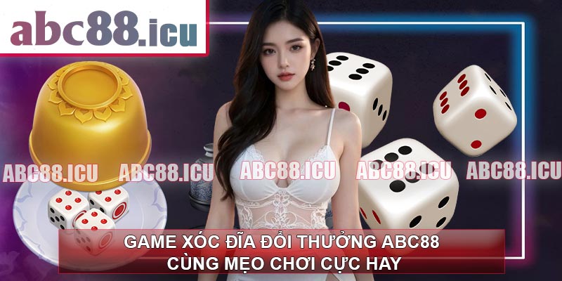 Game Xóc Đĩa Đổi Thưởng ABC88 Cùng Mẹo Chơi Cực Hay