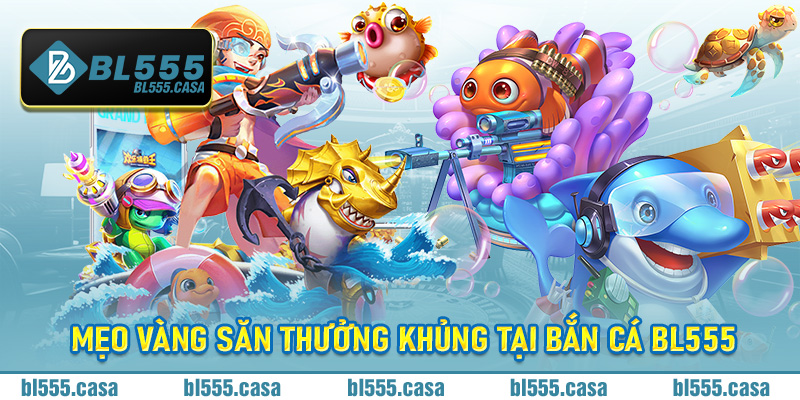 Mẹo vàng săn thưởng khủng tại bắn cá Bl555