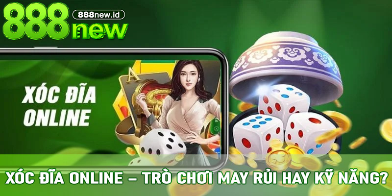 Xóc Đĩa Online – Trò chơi may rủi hay kỹ năng?
